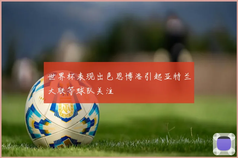 世界杯表现出色恩博洛引起亚特兰大联等球队关注